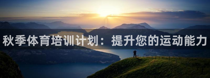 尊龙凯时麻将胡了：秋季体育培训计划：提升您的运动能力