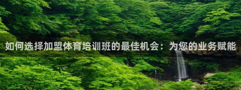 凯时K66最新版本下载：如何选择加盟体育培训班的最佳