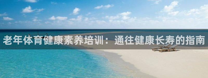 尊龙凯时ag旗舰厅登陆：老年体育健康素养培训：通往健