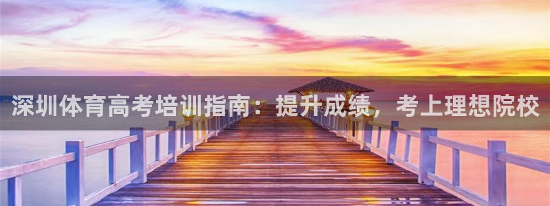 尊龙电子：深圳体育高考培训指南：提升成绩，考上理想院