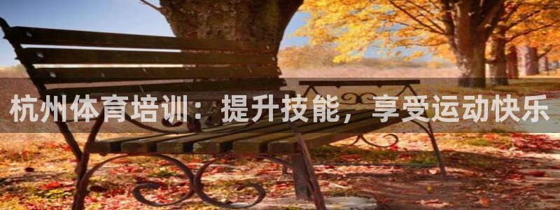 尊龙凯时平台信誉怎样：杭州体育培训：提升技能，享受运