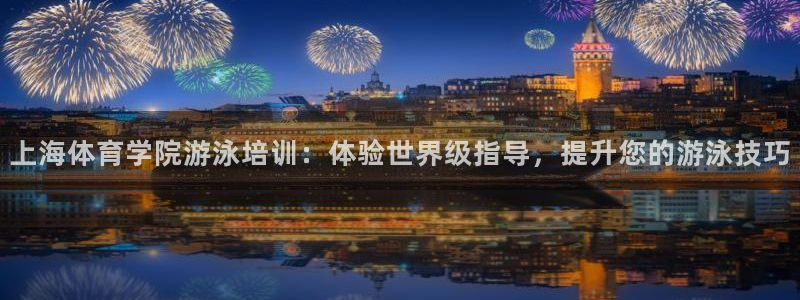 凯时登录平台去AG发财网：上海体育学院游泳培训：体验