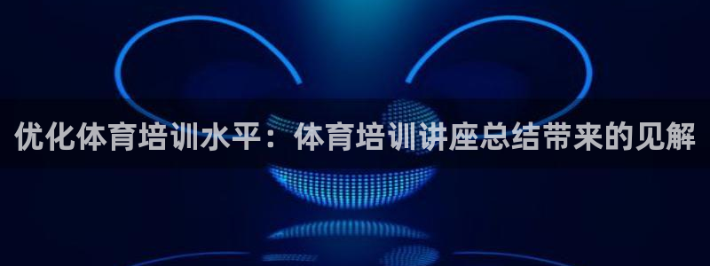尊龙集团有限公司官网：优化体育培训水平：体育培训讲座