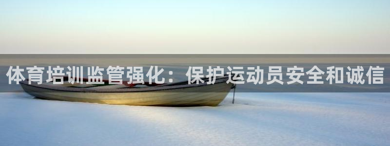 尊龙凯时百万奖池：体育培训监管强化：保护运动员安全和