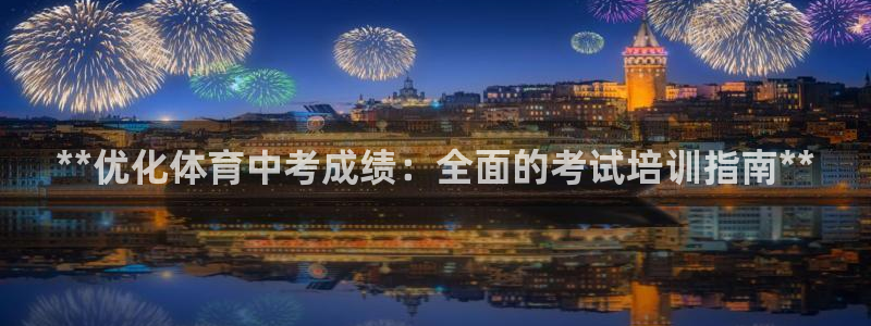 尊龙目前情况：**优化体育中考成绩：全面的考试培训指