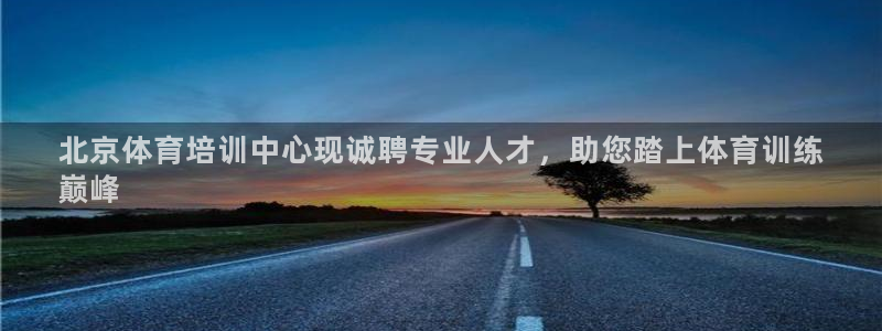 尊龙AG发财网：北京体育培训中心现诚聘专业人才，助您