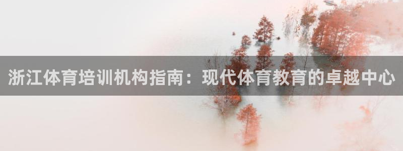 尊龙/人生就是博：浙江体育培训机构指南：现代体育教育