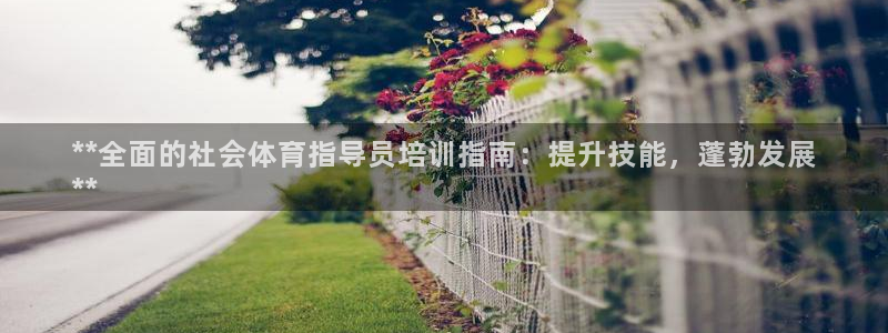 尊龙 国外：**全面的社会体育指导员培训指南：提升技
