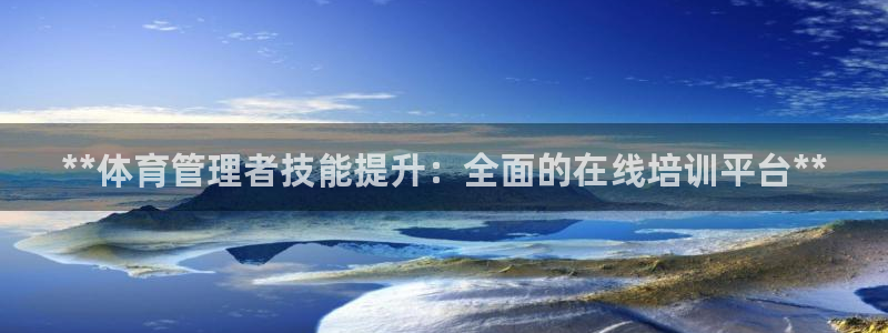 尊龙凯时人生就是博·(中国)：**体育管理者技能提升
