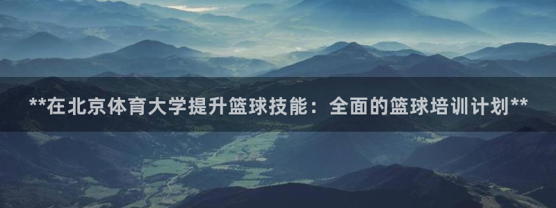 尊龙平台登录：**在北京体育大学提升篮球技能：全面的