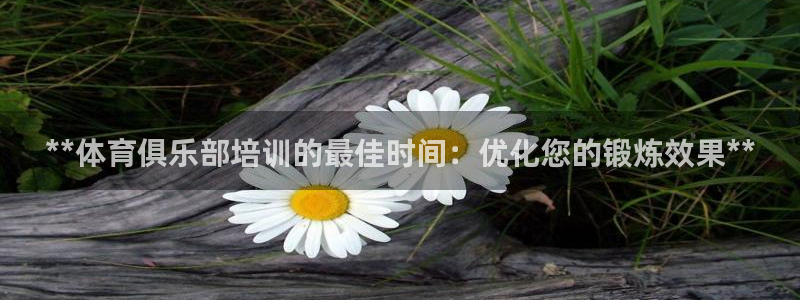 尊龙用现金娱乐一下下载旧：**体育俱乐部培训的最佳时