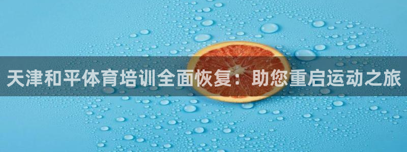 尊龙人生就是博旧版现：天津和平体育培训全面恢复：助您
