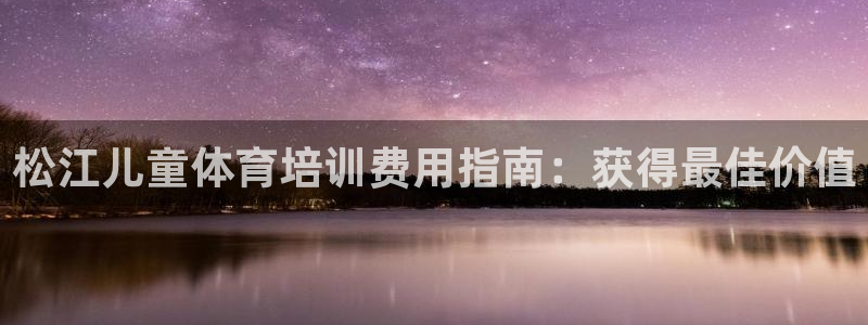 尊龙凯时：松江儿童体育培训费用指南：获得最佳价值