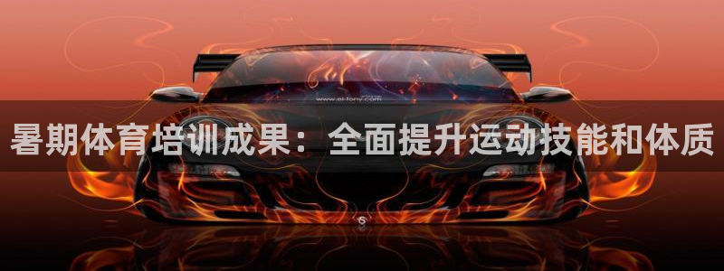 尊龙凯时正规吗：暑期体育培训成果：全面提升运动技能和