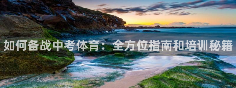 新版尊龙99：如何备战中考体育：全方位指南和培训秘籍