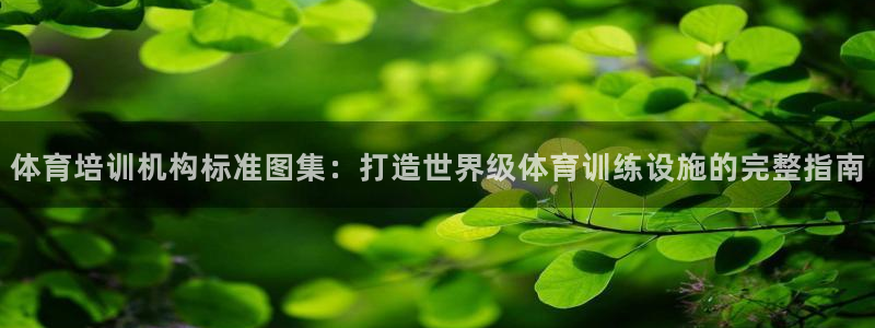 AG尊龙凯时注册：体育培训机构标准图集：打造世界级体