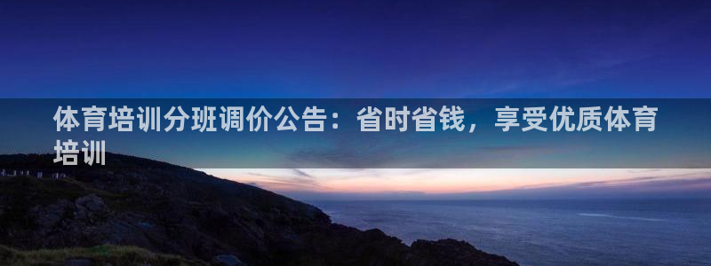 ag尊龙怎么样：体育培训分班调价公告：省时省钱，享受