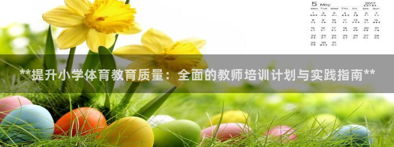 尊龙现金推荐ag发财网：**提升小学体育教育质量：全