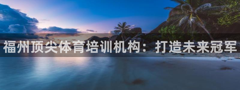 ag尊龙凯时官网：福州顶尖体育培训机构：打造未来冠军