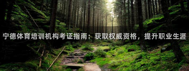 尊龙新版app首页：宁德体育培训机构考证指南：获取权