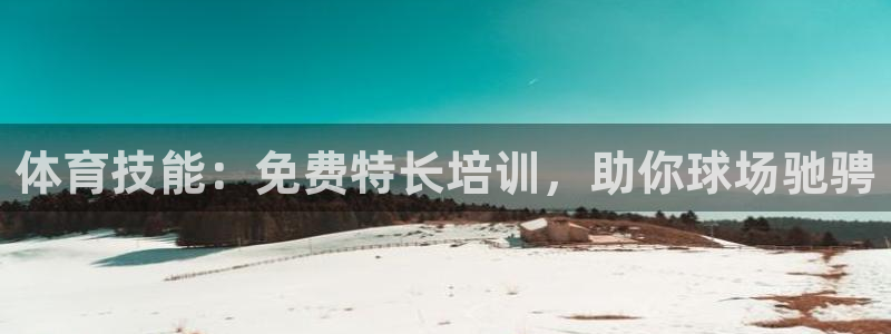 尊龙 国外：体育技能：免费特长培训，助你球场驰骋