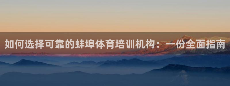 尊龙登录地址：如何选择可靠的蚌埠体育培训机构：一份全