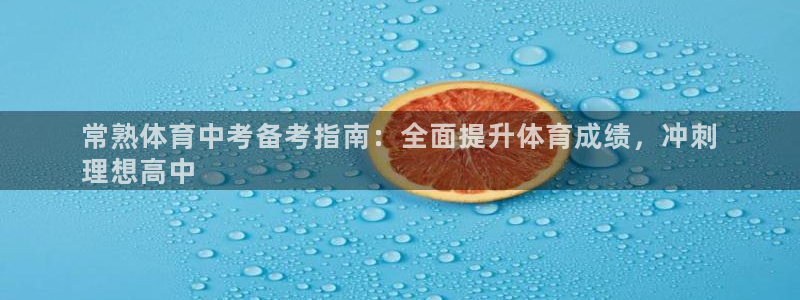尊龙登录：常熟体育中考备考指南：全面提升体育成绩，冲