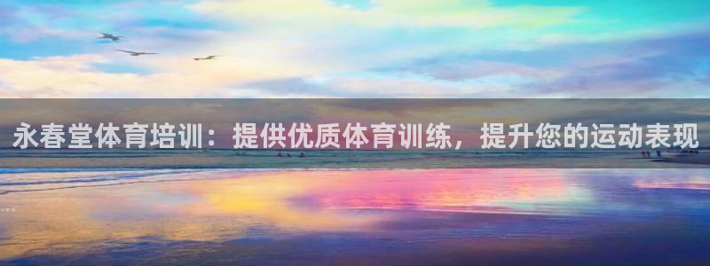 尊龙尊龙：永春堂体育培训：提供优质体育训练，提升您的