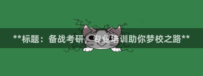 凯时尊龙平台登录：**标题：备战考研，专业培训助你梦