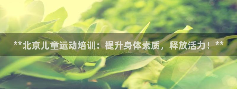 尊龙d88官网登录：**北京儿童运动培训：提升身体素