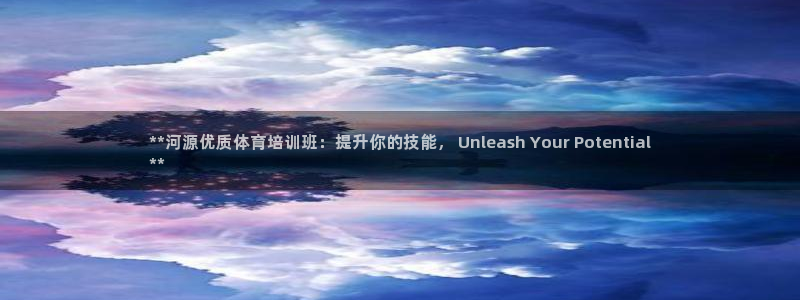 尊龙官方app下载：**河源优质体育培训班：提升你的