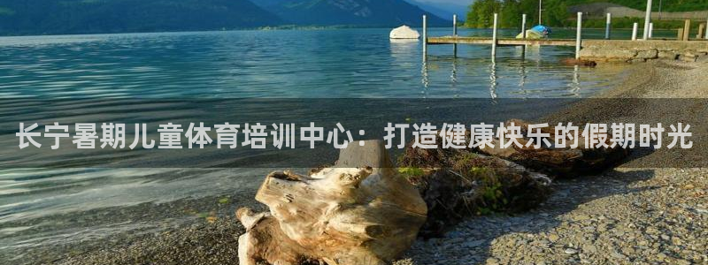 尊龙怎么没消息了：长宁暑期儿童体育培训中心：打造健康