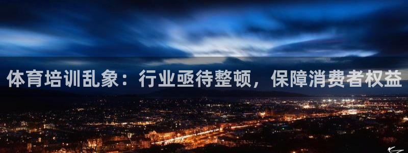 尊龙集团有限公司地址：体育培训乱象：行业亟待整顿，保