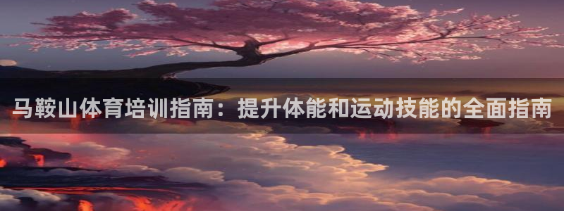 尊龙网站下分慢：马鞍山体育培训指南：提升体能和运动技