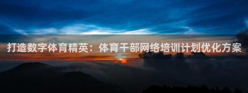 尊龙凯时ag旗舰厅登陆：打造数字体育精英：体育干部网