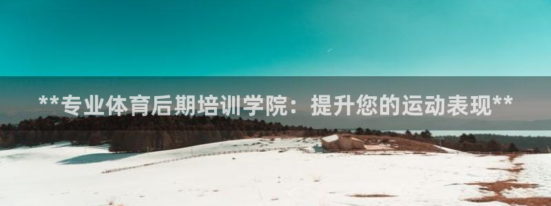 尊龙娱官网赢来就送38：**专业体育后期培训学院：提