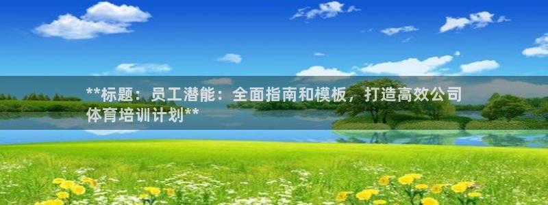 z6尊龙官网平台下载：**标题：员工潜能：全面指南和
