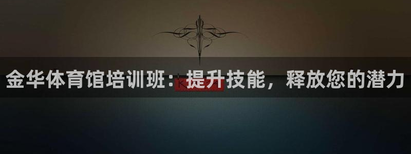 尊龙人生就是博官：金华体育馆培训班：提升技能，释放您
