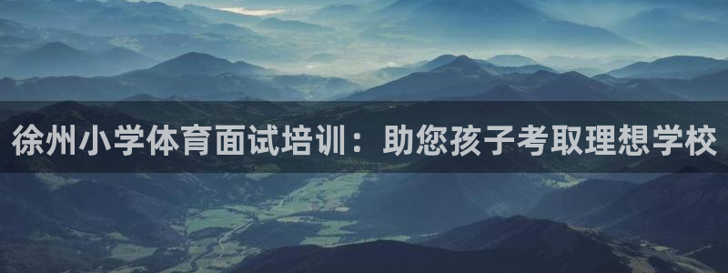 尊龙d88官网登录下载：徐州小学体育面试培训：助您孩