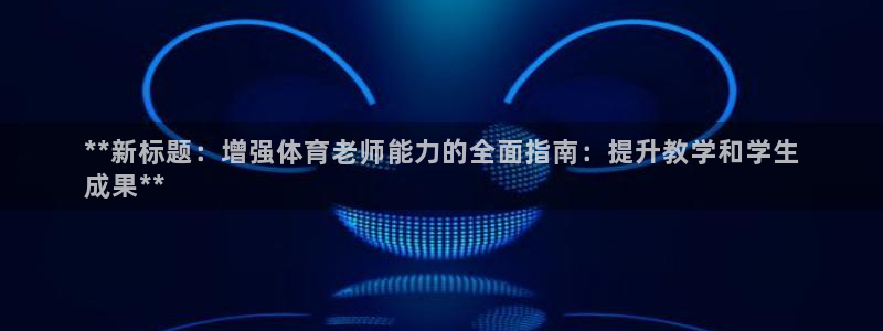 尊龙集团有限公司是国企吗：**新标题：增强体育老师能