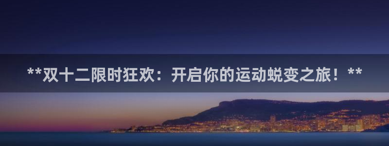 尊龙d88官网可靠送38元：**双十二限时狂欢：开启