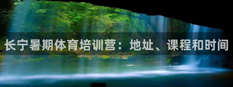 尊龙凯时几百万怎么下：长宁暑期体育培训营：地址、课程