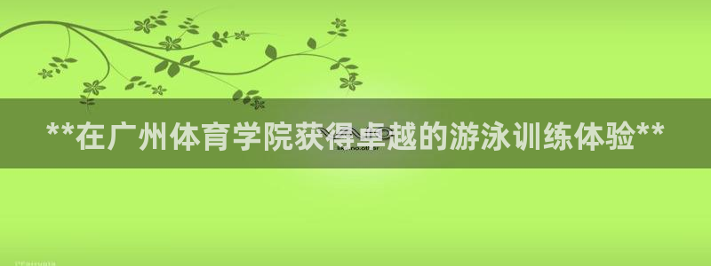 尊龙凯时是大平台吗：**在广州体育学院获得卓越的游泳