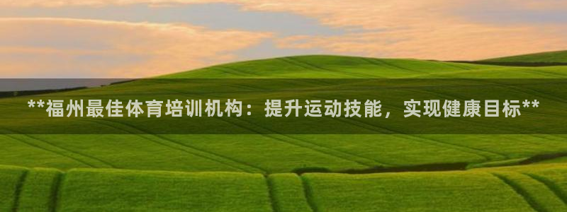 尊龙ag旗舰厅登陆：**福州最佳体育培训机构：提升运