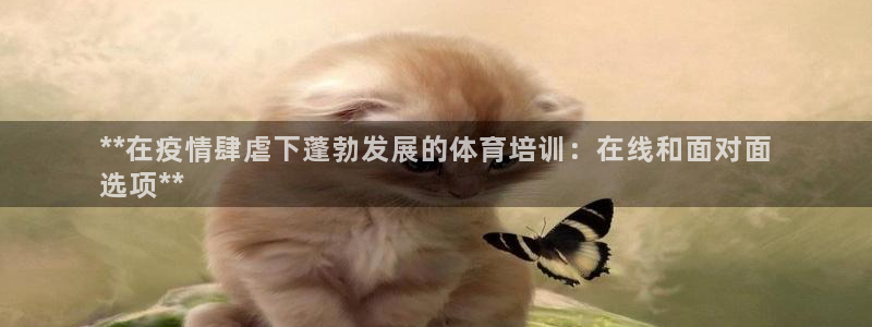 尊龙d88官网登录：**在疫情肆虐下蓬勃发展的体育培