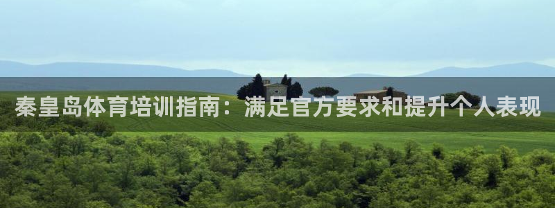 尊龙凯时产品种类：秦皇岛体育培训指南：满足官方要求和