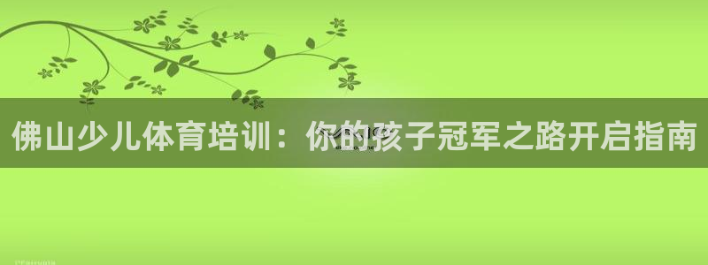 尊龙目前照片：佛山少儿体育培训：你的孩子冠军之路开启