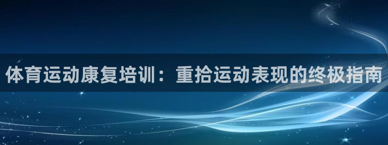 尊龙人生就是博下载：体育运动康复培训：重拾运动表现的