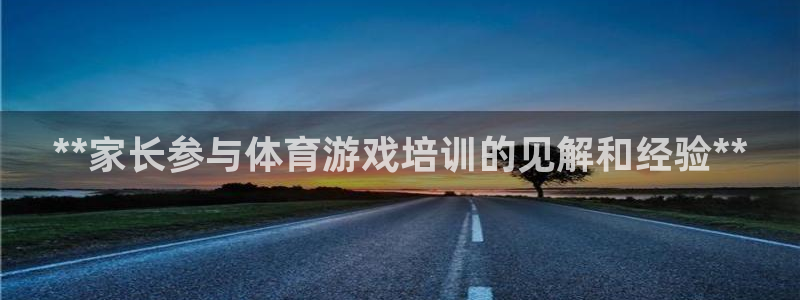 尊龙百度百科：**家长参与体育游戏培训的见解和经验*