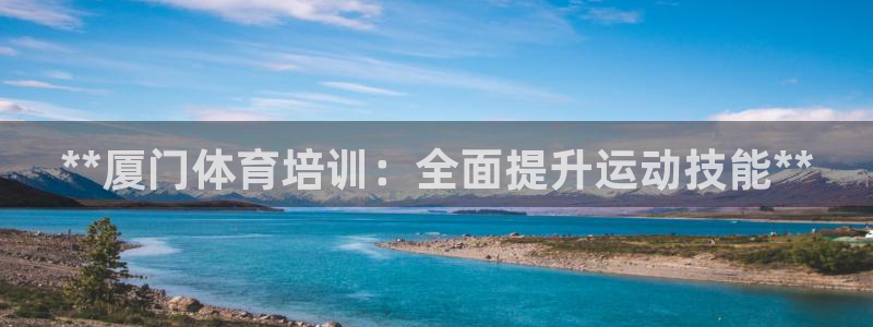 尊龙实业有限公司：**厦门体育培训：全面提升运动技能